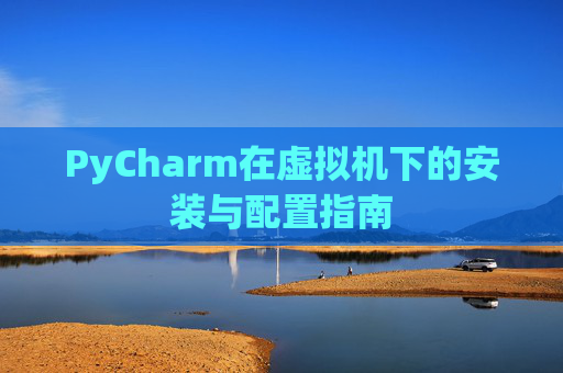 PyCharm在虚拟机下的安装与配置指南